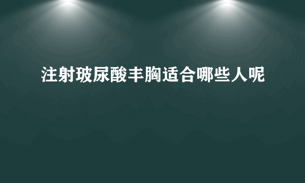 注射玻尿酸丰胸适合哪些人呢