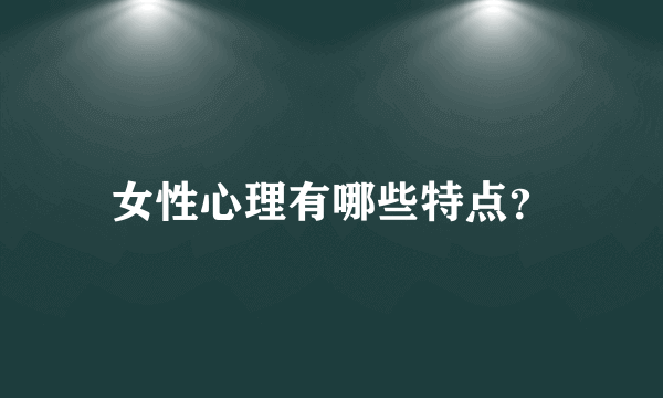 女性心理有哪些特点？