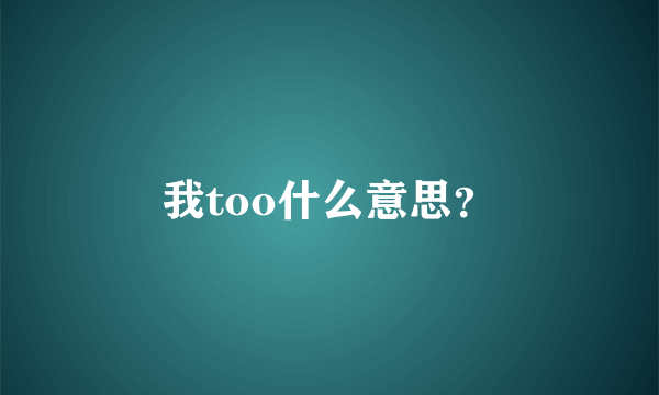 我too什么意思？