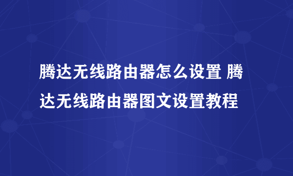 腾达无线路由器怎么设置 腾达无线路由器图文设置教程