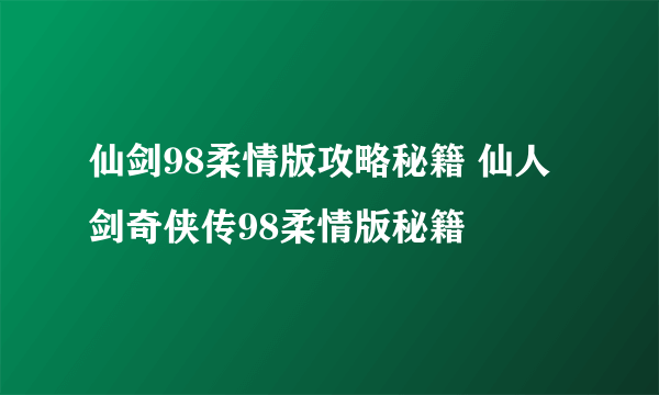 仙剑98柔情版攻略秘籍 仙人剑奇侠传98柔情版秘籍