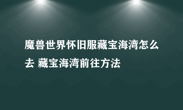 魔兽世界怀旧服藏宝海湾怎么去 藏宝海湾前往方法