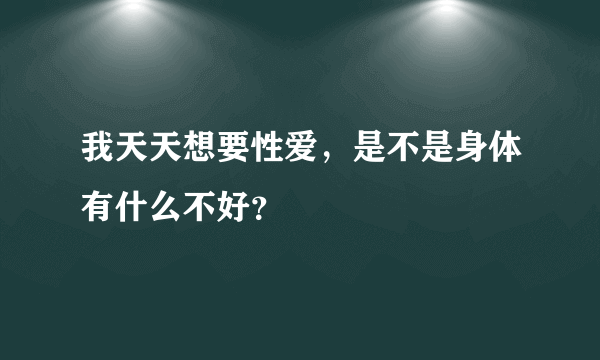 我天天想要性爱，是不是身体有什么不好？