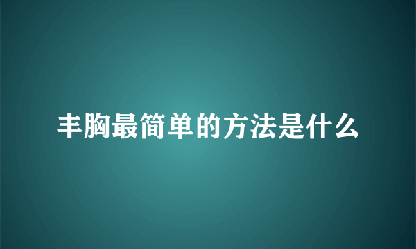 丰胸最简单的方法是什么