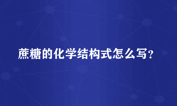 蔗糖的化学结构式怎么写？