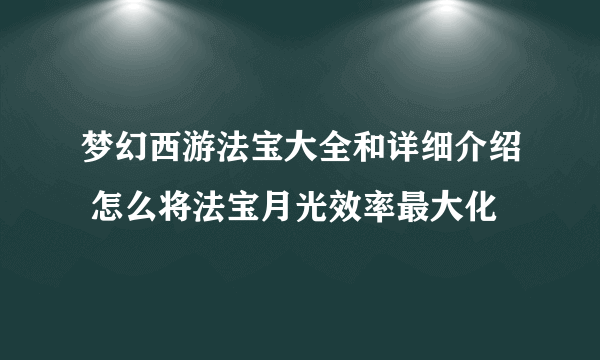 梦幻西游法宝大全和详细介绍 怎么将法宝月光效率最大化