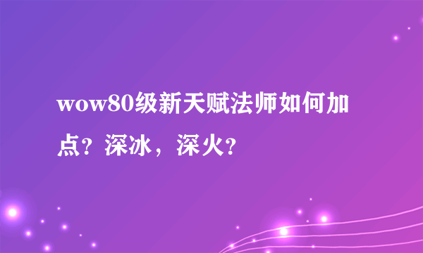 wow80级新天赋法师如何加点？深冰，深火？