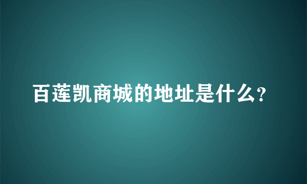 百莲凯商城的地址是什么？