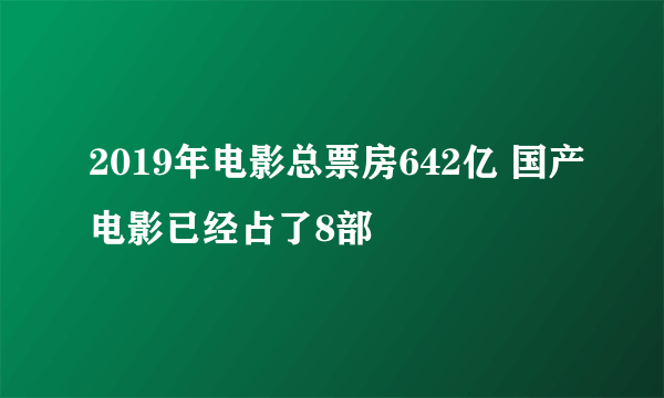 2019年电影总票房642亿 国产电影已经占了8部