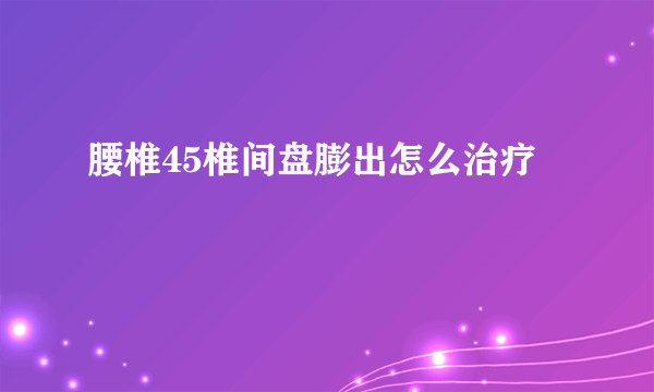 腰椎45椎间盘膨出怎么治疗