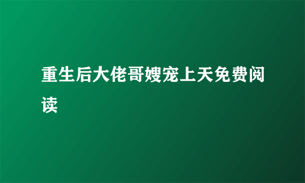 重生后大佬哥嫂宠上天免费阅读