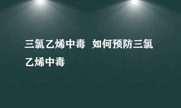 三氯乙烯中毒  如何预防三氯乙烯中毒