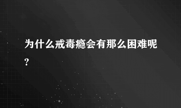 为什么戒毒瘾会有那么困难呢?