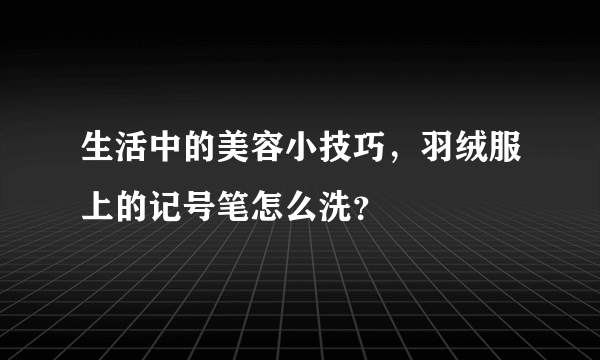 生活中的美容小技巧，羽绒服上的记号笔怎么洗？