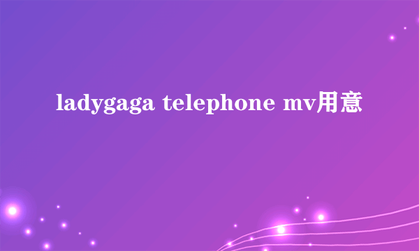 ladygaga telephone mv用意