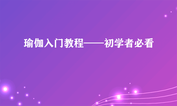 瑜伽入门教程——初学者必看