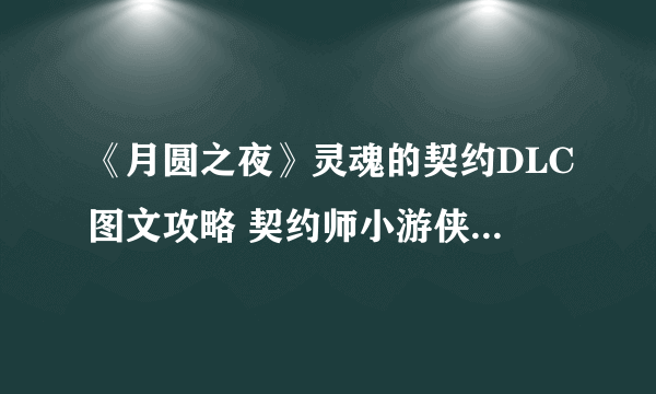 《月圆之夜》灵魂的契约DLC图文攻略 契约师小游侠全面解析