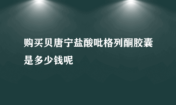 购买贝唐宁盐酸吡格列酮胶囊是多少钱呢