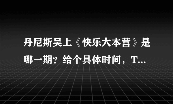 丹尼斯吴上《快乐大本营》是哪一期？给个具体时间，Thanks