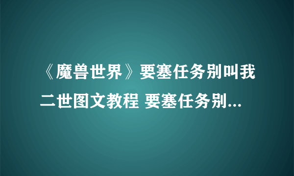 《魔兽世界》要塞任务别叫我二世图文教程 要塞任务别叫我二世攻略