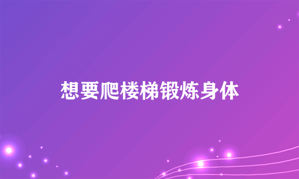 想要爬楼梯锻炼身体