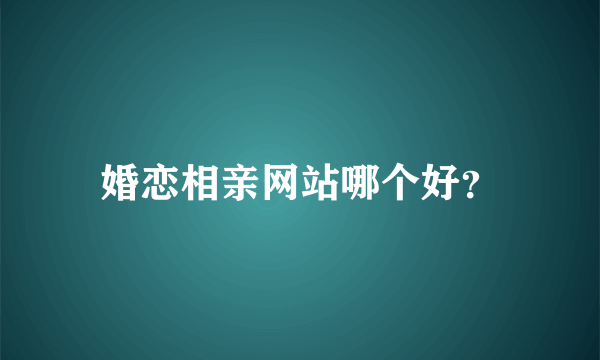 婚恋相亲网站哪个好？