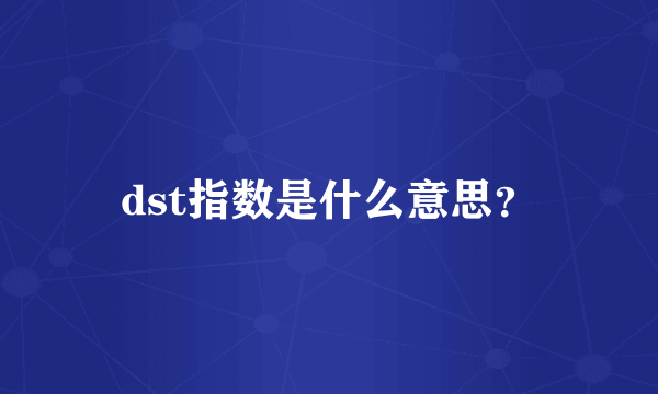 dst指数是什么意思？