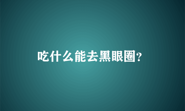 吃什么能去黑眼圈？