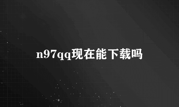 n97qq现在能下载吗