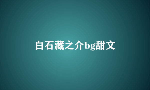 白石藏之介bg甜文