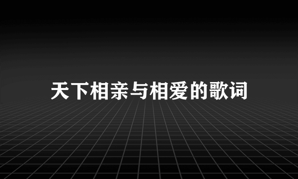 天下相亲与相爱的歌词