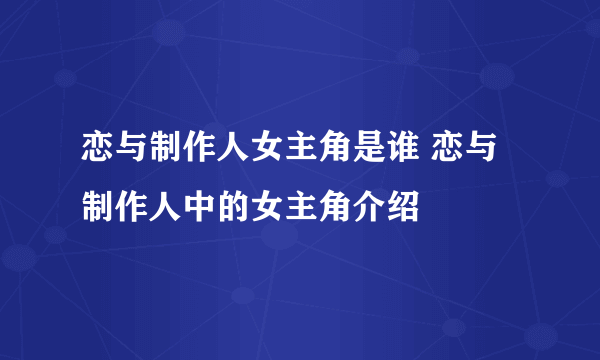 恋与制作人女主角是谁 恋与制作人中的女主角介绍