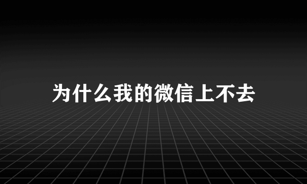 为什么我的微信上不去