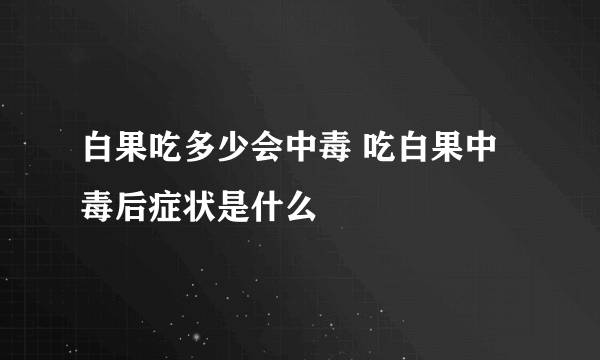 白果吃多少会中毒 吃白果中毒后症状是什么