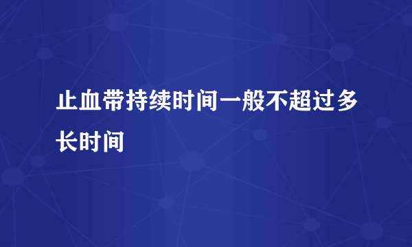 止血带持续时间一般不超过多长时间