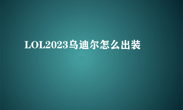 LOL2023乌迪尔怎么出装