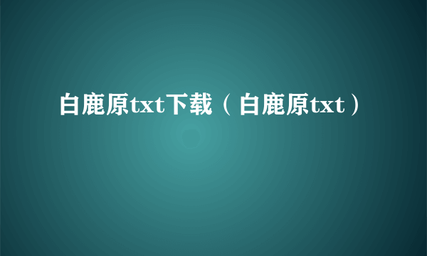 白鹿原txt下载（白鹿原txt）