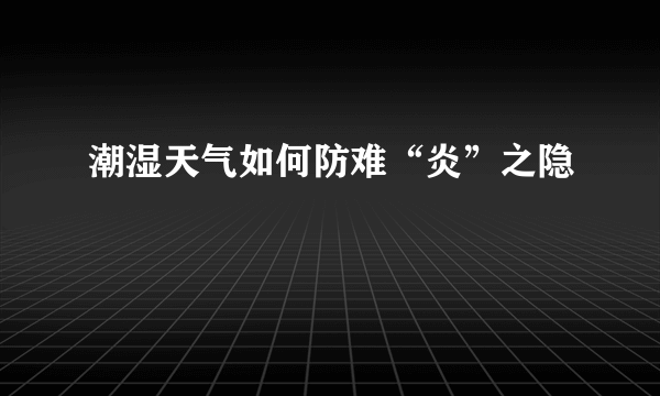 潮湿天气如何防难“炎”之隐