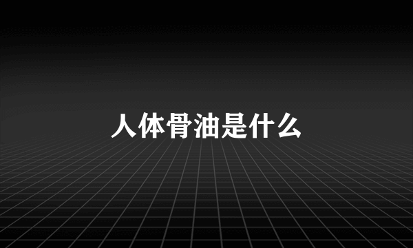 人体骨油是什么