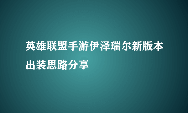 英雄联盟手游伊泽瑞尔新版本出装思路分享