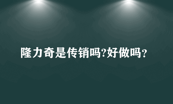 隆力奇是传销吗?好做吗？