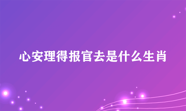 心安理得报官去是什么生肖