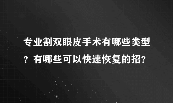 专业割双眼皮手术有哪些类型？有哪些可以快速恢复的招？