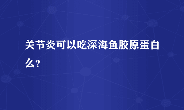 关节炎可以吃深海鱼胶原蛋白么？