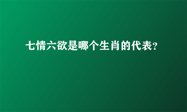 七情六欲是哪个生肖的代表？