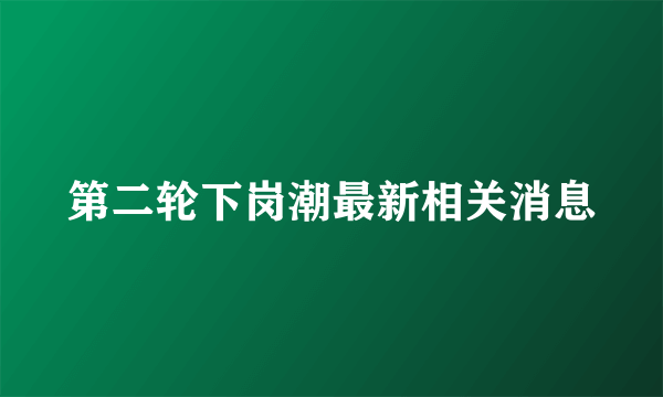 第二轮下岗潮最新相关消息