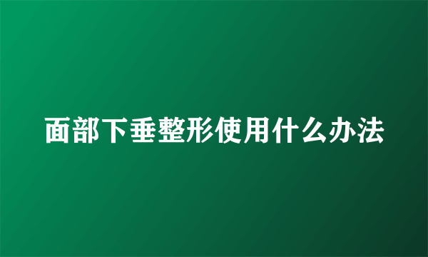 面部下垂整形使用什么办法