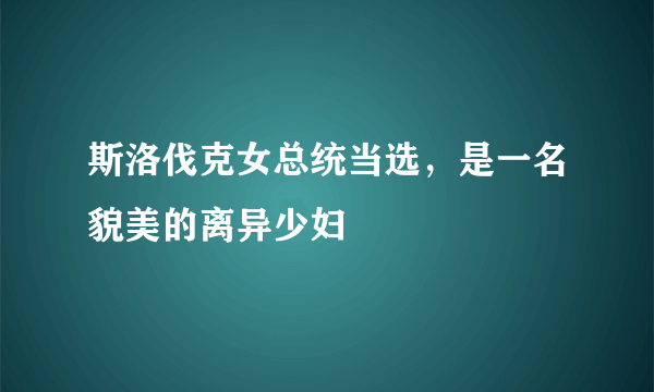 斯洛伐克女总统当选，是一名貌美的离异少妇