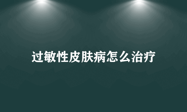 过敏性皮肤病怎么治疗