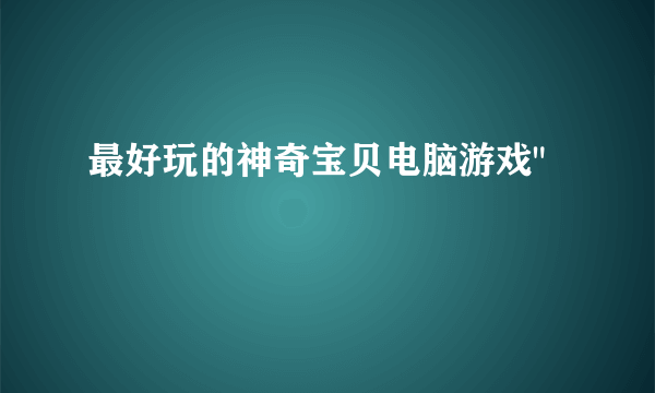 最好玩的神奇宝贝电脑游戏